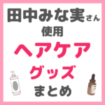 田中みな実さん使用｜ヘアケア・頭皮ケアグッズ まとめ（シャンプー・コンディショナー・トリートメント・ヘアオイル・ヘアブラシなど）